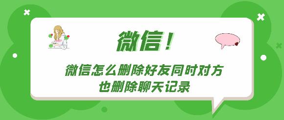 微信怎么删除好友同时对方也删除聊天记录