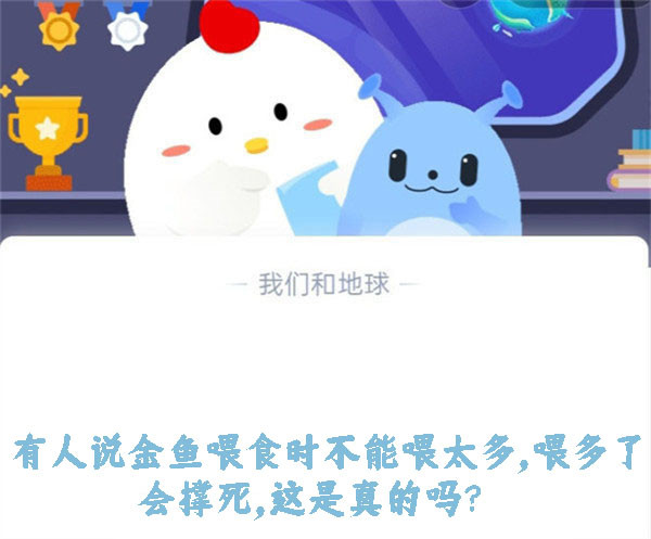 有人说金鱼喂食时不能喂太多，喂多了会撑死，这是真的吗？蚂蚁庄园10.28日答案